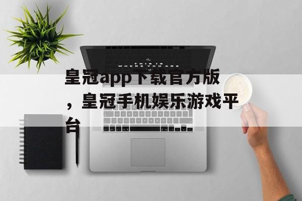 皇冠app下载官方版，皇冠手机娱乐游戏平台