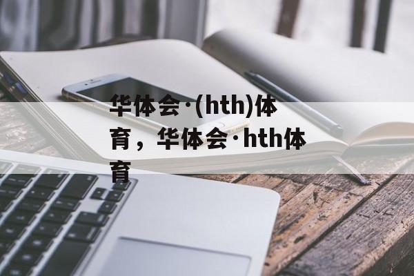 华体会·(hth)体育，华体会·hth体育