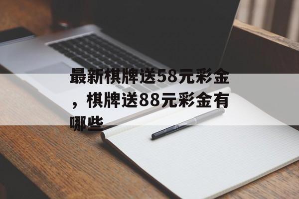 最新棋牌送58元彩金，棋牌送88元彩金有哪些