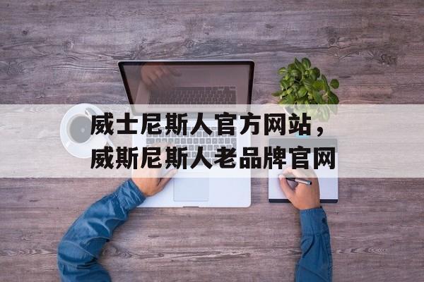 威士尼斯人官方网站，威斯尼斯人老品牌官网