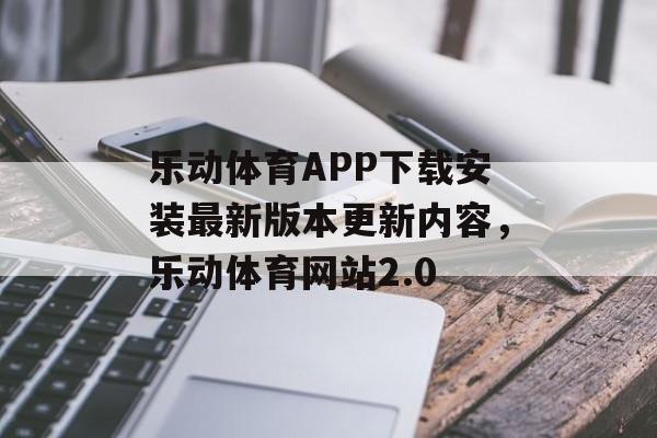 乐动体育APP下载安装最新版本更新内容，乐动体育网站2.0