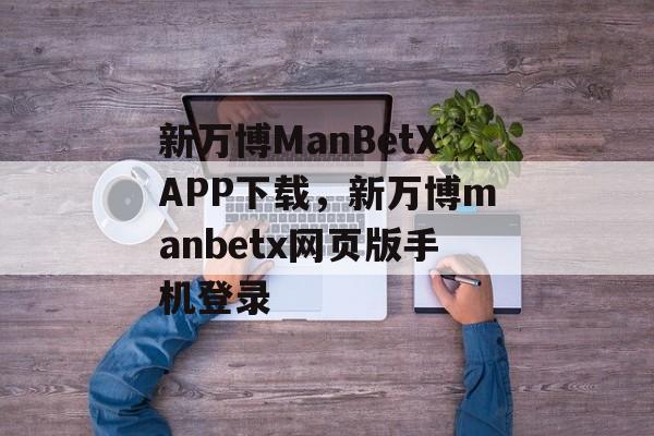 新万博ManBetXAPP下载，新万博manbetx网页版手机登录