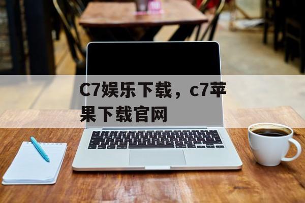 C7娱乐下载，c7苹果下载官网