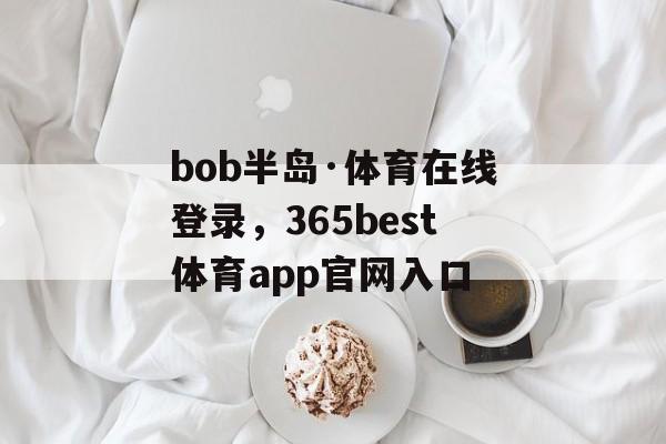 bob半岛·体育在线登录，365best体育app官网入口