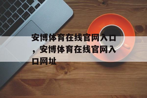 安博体育在线官网入口，安博体育在线官网入口网址